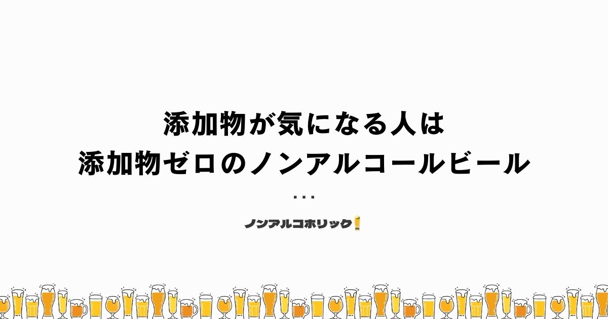 添加物が気になるなら添加物ゼロのノンアルコールビールがおすすめ