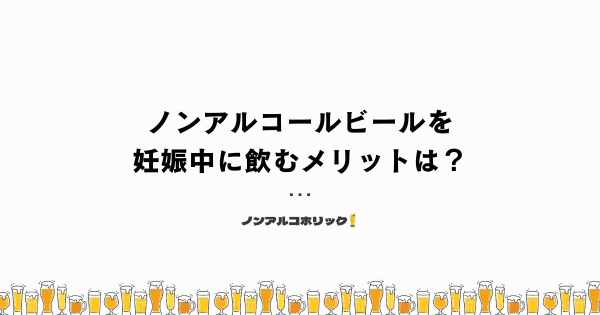 ノンアルコールビールを妊娠中に飲むメリットは？