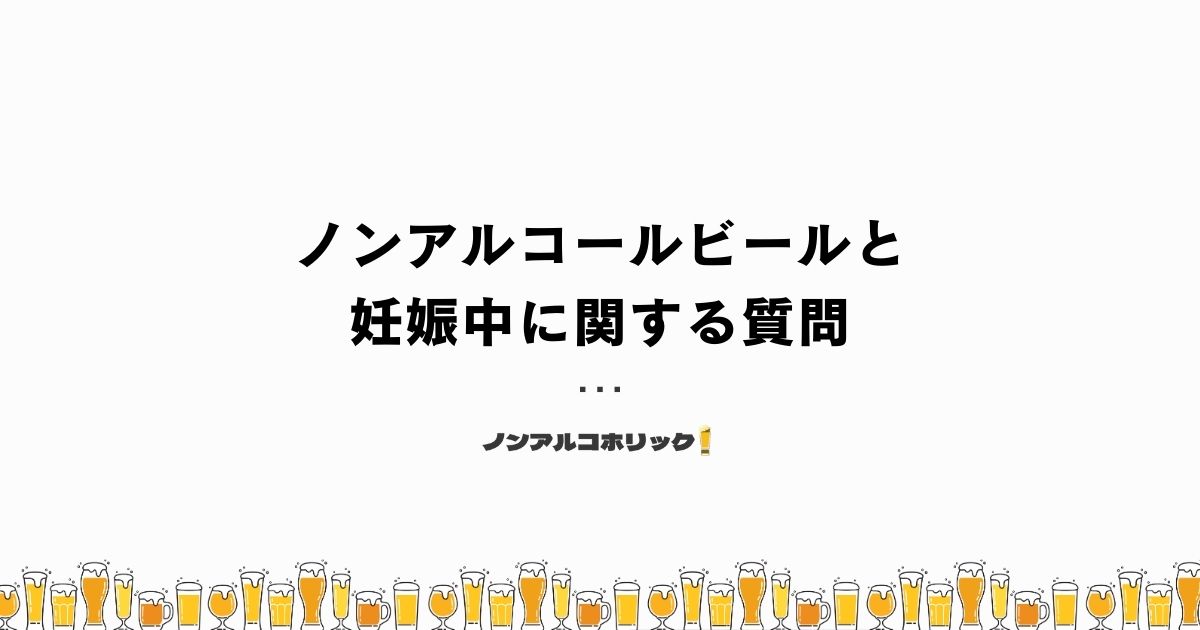 ノンアルコールビールと妊娠中に関する質問