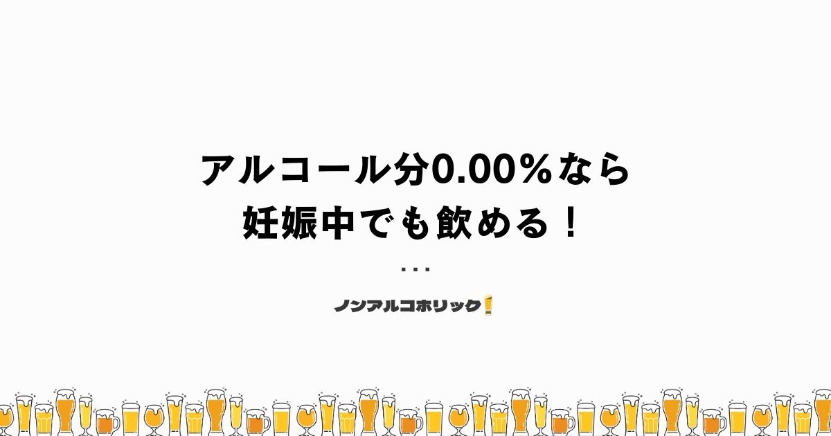 ノンアルコールビールはアルコール分0.00%なら妊娠中でも飲める！