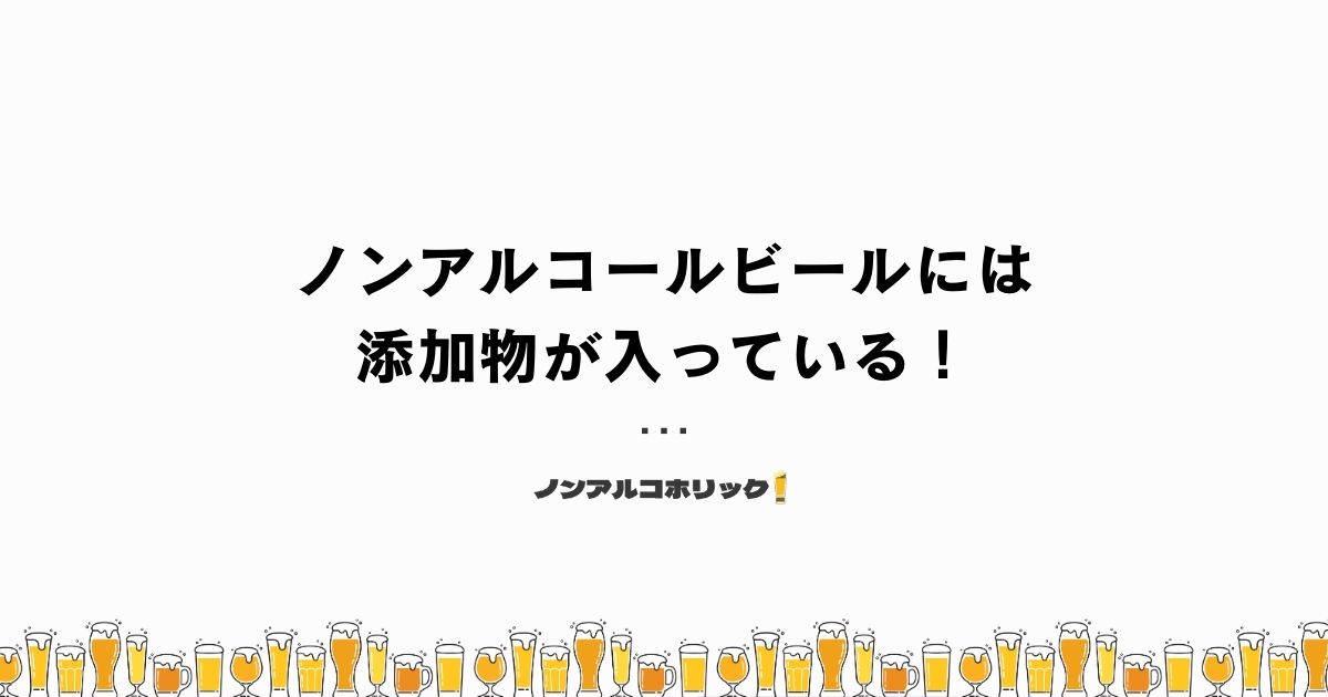 ノンアルコールビールには添加物が含まれている！