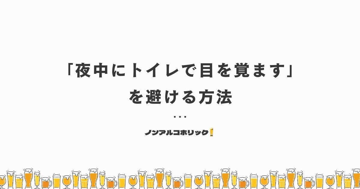 ノンアルコールビールで「夜中にトイレで目を覚ます」を避ける方法