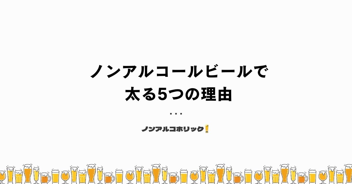 ノンアルコールビールで太る5つの理由