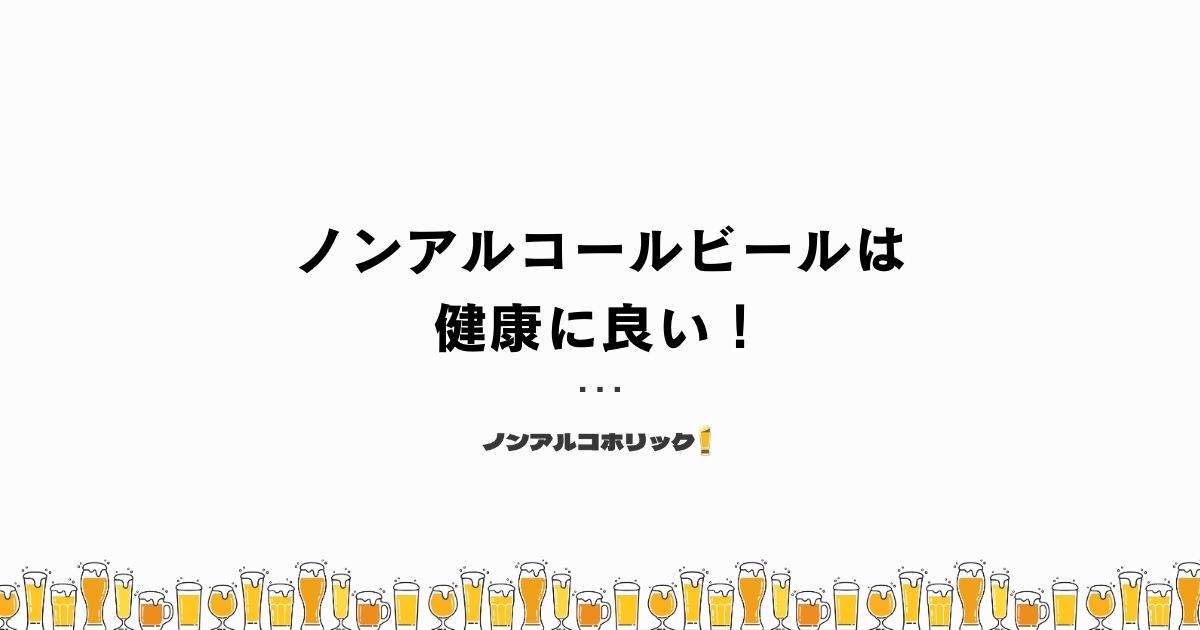 ノンアルコールビールは健康に良い！