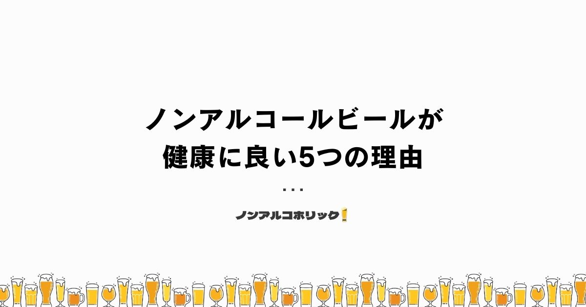 ノンアルコールビールが健康に良いと言われる5つの理