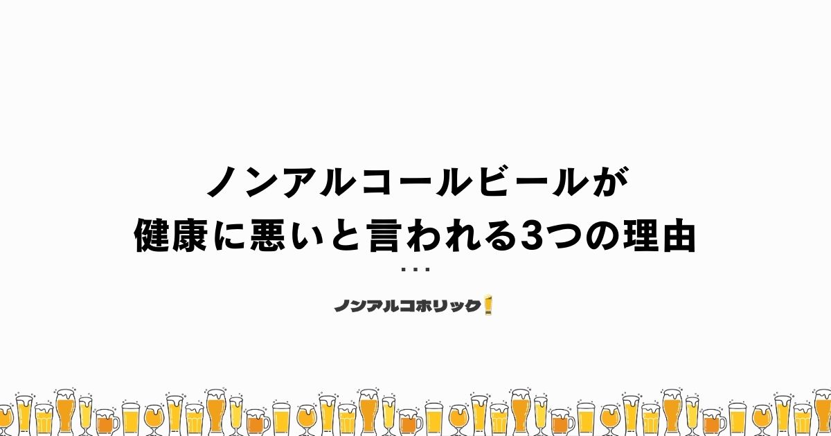 ノンアルコールビールが健康に悪いとも言われる3つの理由