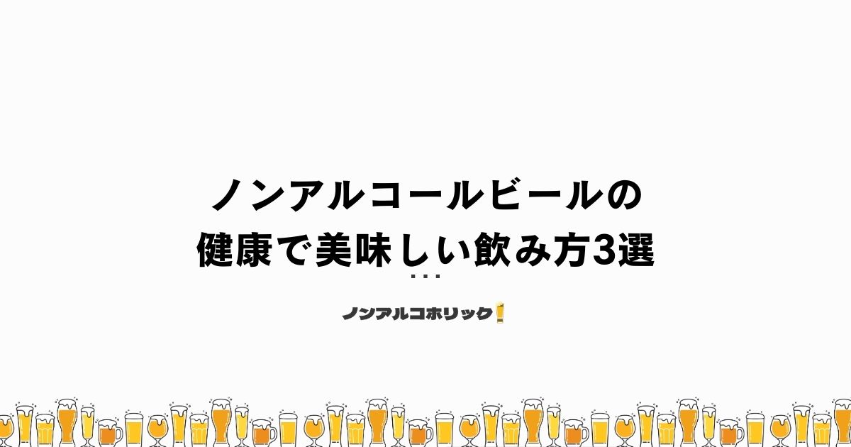 ノンアルコールビールの健康で美味しい飲み方3選