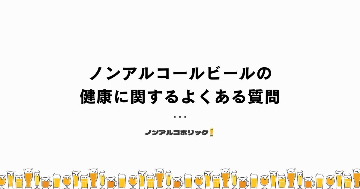 ノンアルコールビールの健康に関するよくある質問