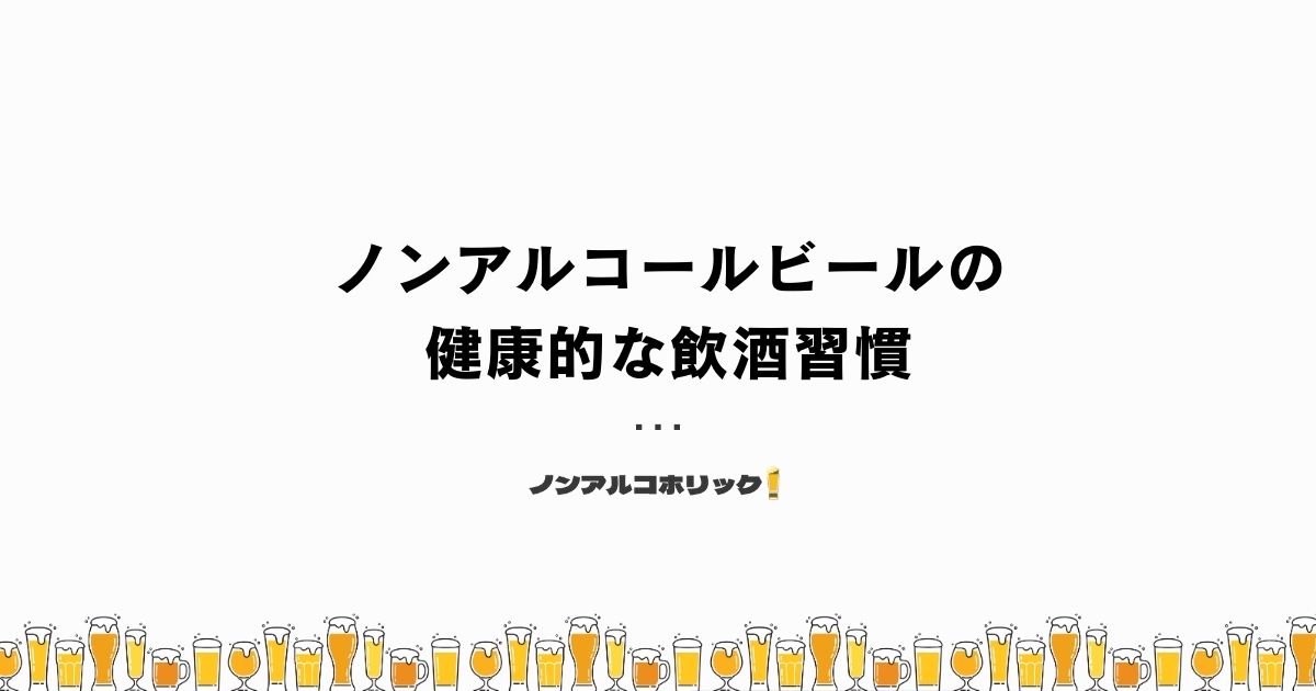 ノンアルコールビールで健康的な飲酒習慣を作ろう