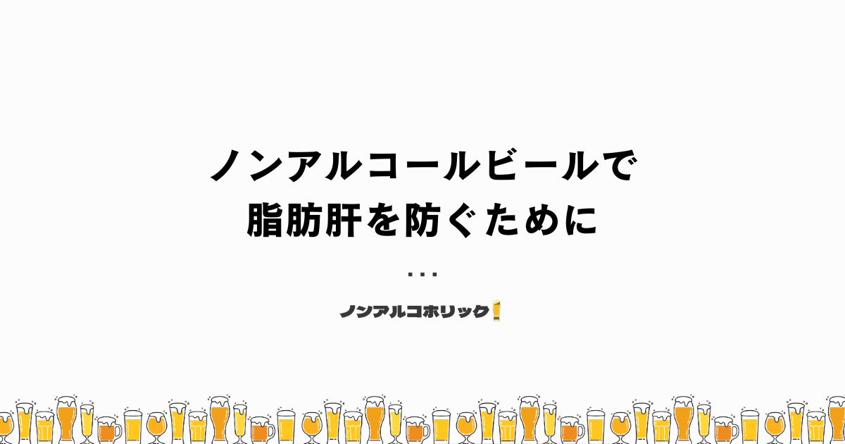 ノンアルコールビールで脂肪肝を防ぐために意識すること