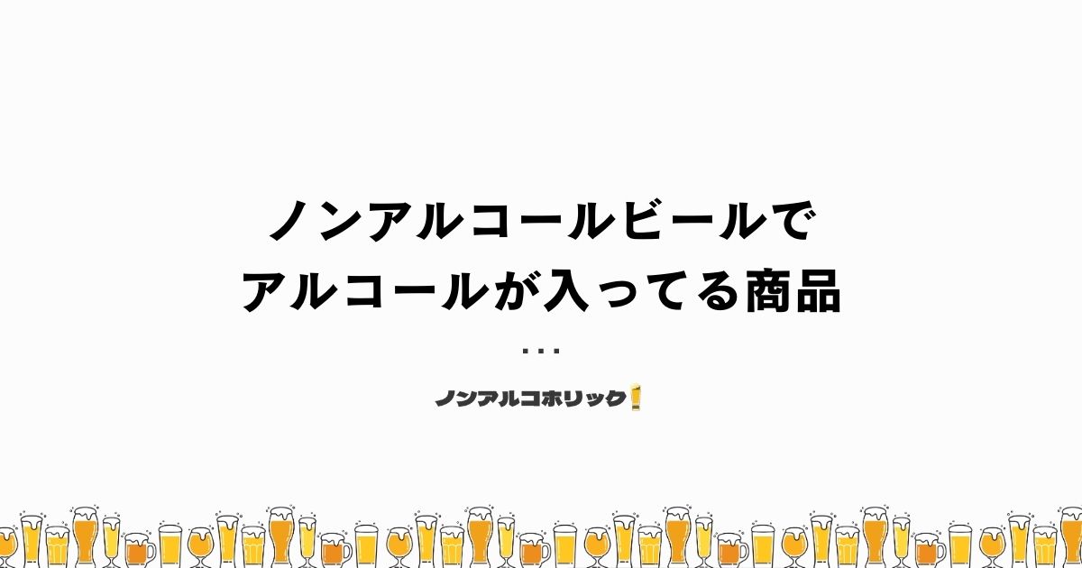 ノンアルコールビールでアルコールが入ってる商品は？