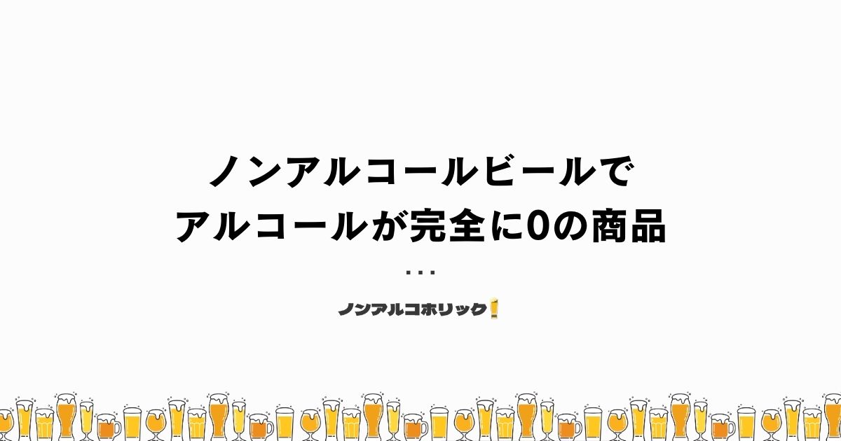 ノンアルコールビールでアルコールが完全に0の商品は？