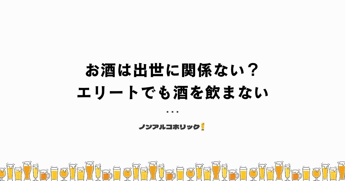 お酒で出世する考え方はもう古い？エリートでも酒を飲まない人はいる