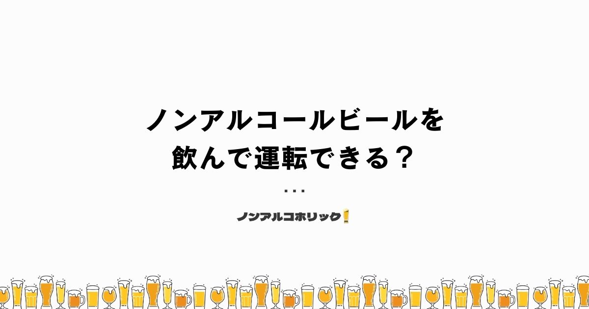 ノンアルコールビールを飲んで運転できる？