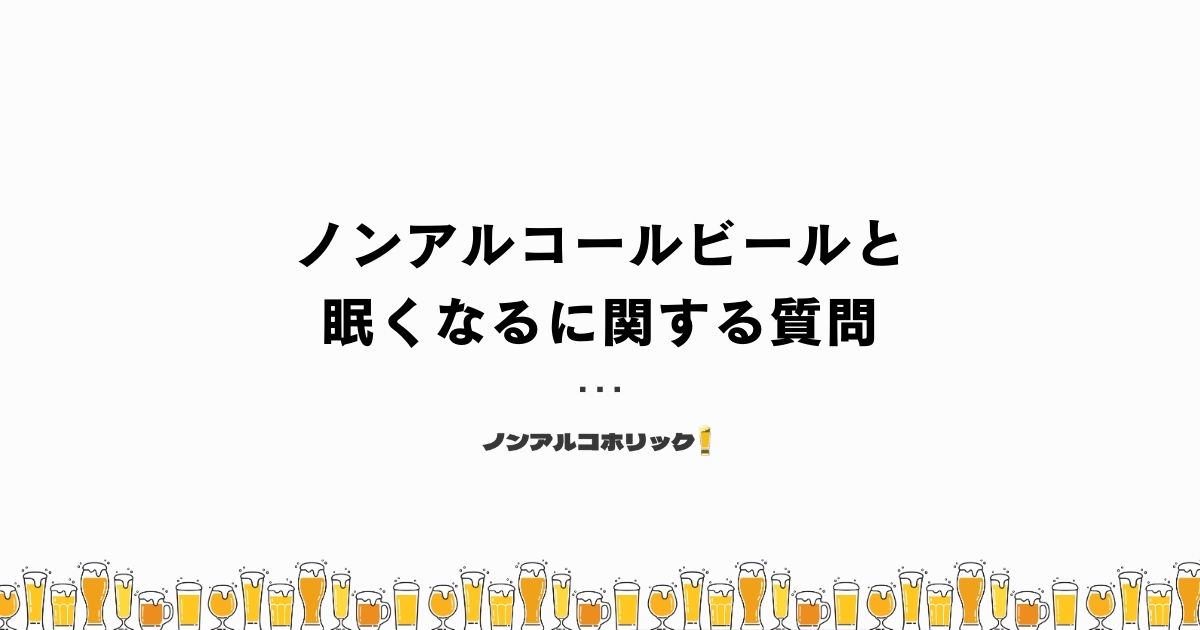 ノンアルコールビールと眠くなるに関するよくある質問