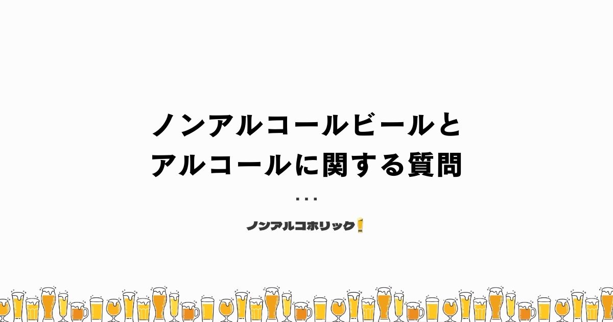 ノンアルコールビールとアルコールに関する質問