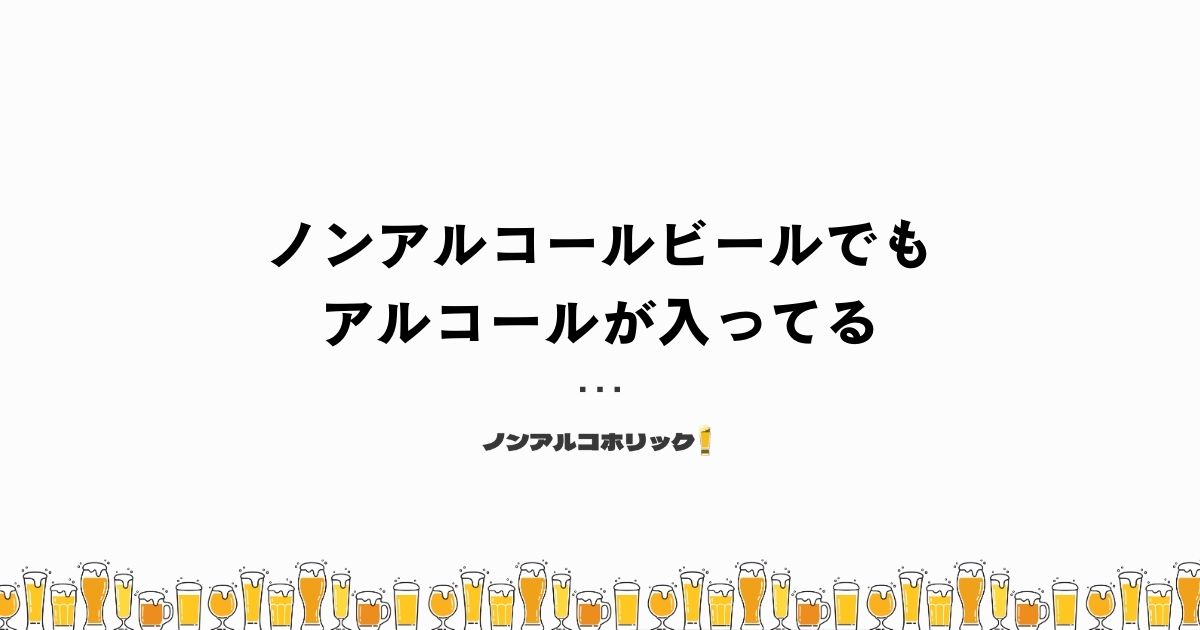 ノンアルコールビールでもアルコールが入ってる場合がある