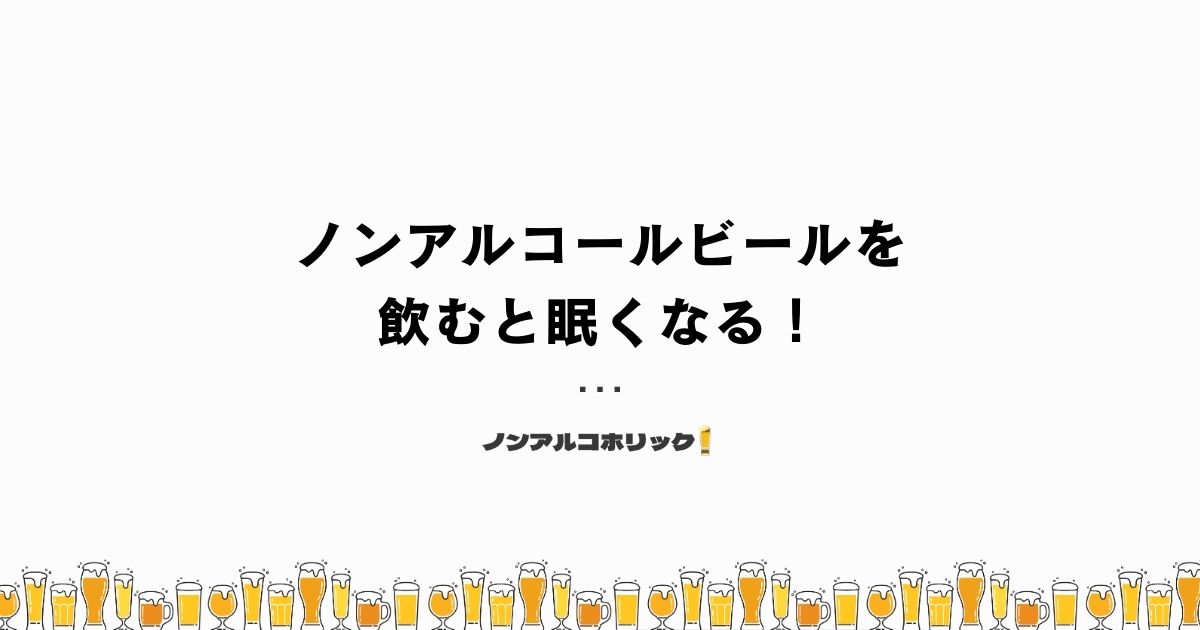 ノンアルコールビールを飲むと眠くなる！